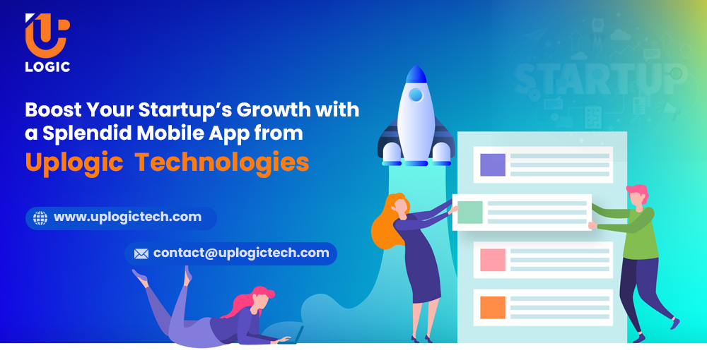 Boost Your Startup's Growth with a Splendid Mobile App from Uplogic Technologies - Uplogic Technologies