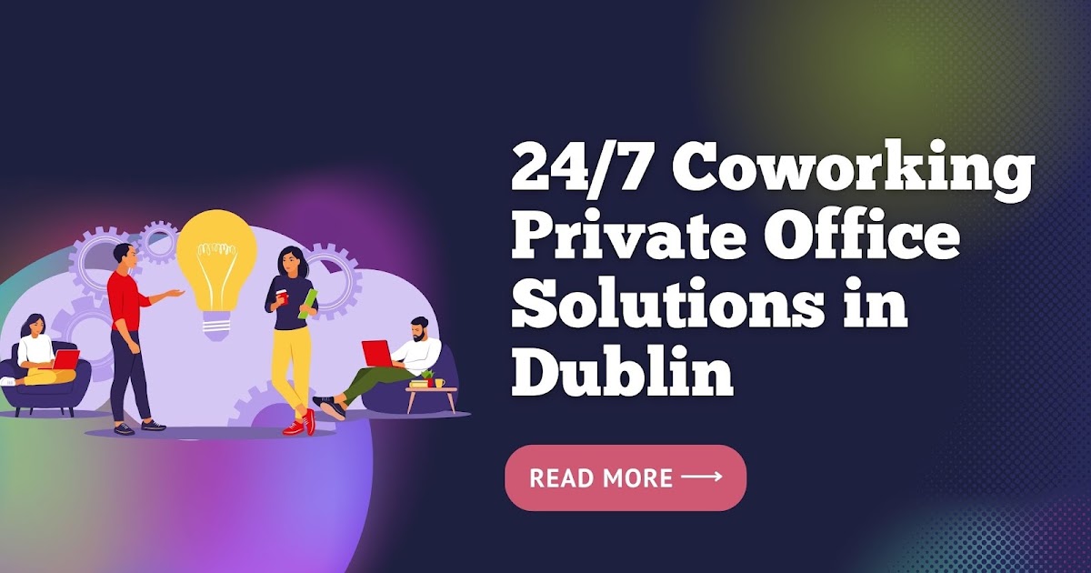 Empowering the Workplaces with 24/7 Coworking and Private Office Solutions in Dublin