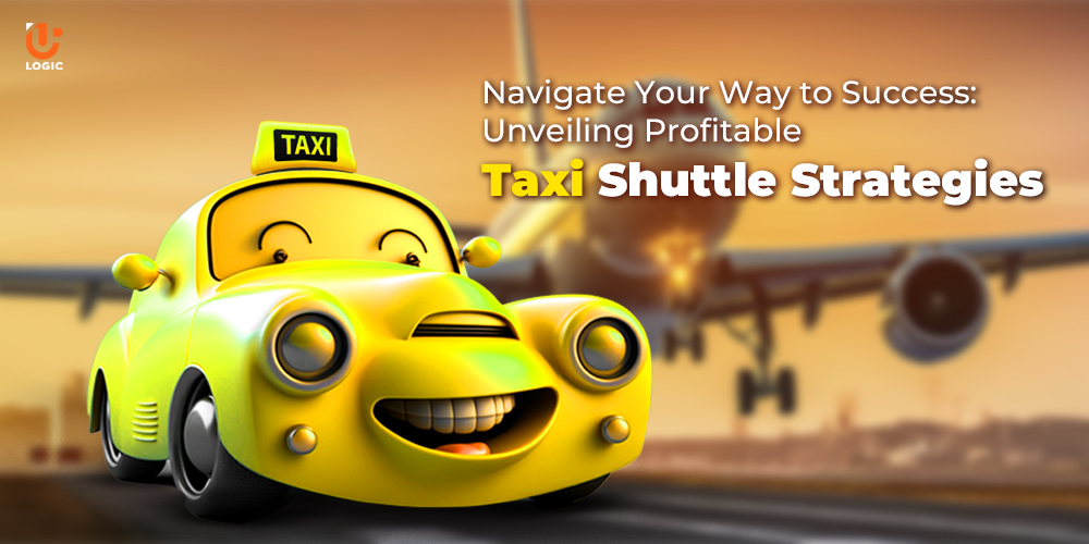 Navigate Your Way to Success: Unveiling Profitable Taxi Shuttle Strategies - Uplogic Technologies