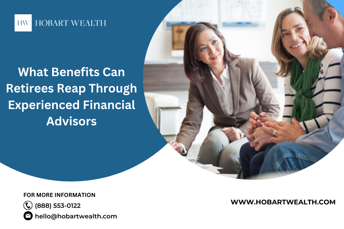 What Benefits Can Retirees Reap Through Experienced Financial Advisors | by Hobart Wealth | Jan, 2024 | Medium