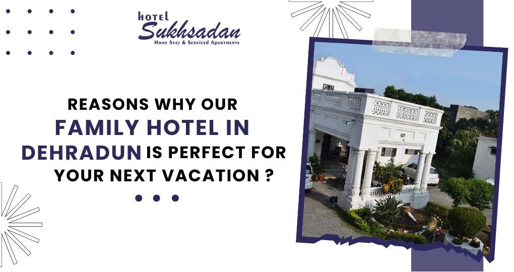 Reasons Why Our Family Hotel in Dehradun is Perfect for Vacation