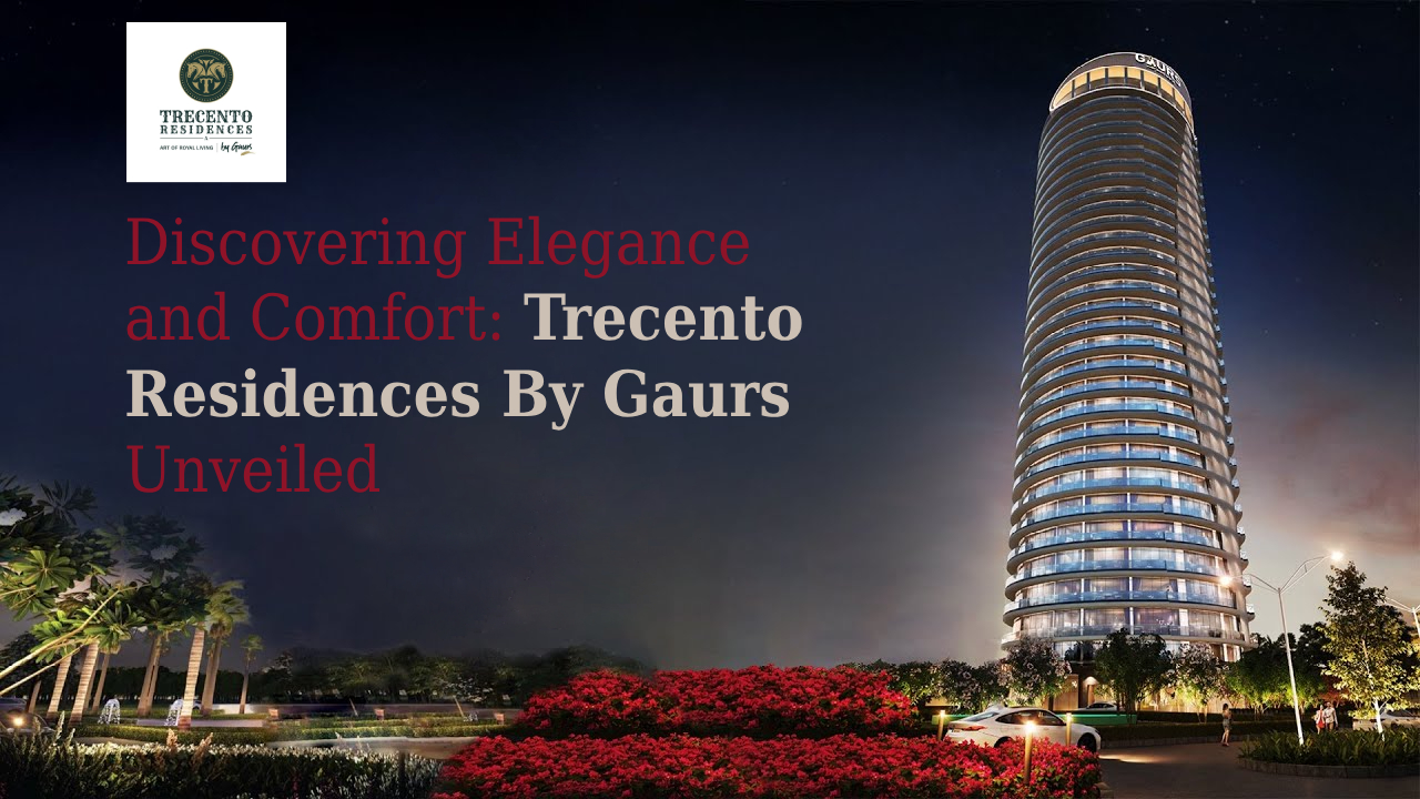Discovering Elegance and Comfort: Trecento Residences By Gaurs Unveiled - Premium Business News