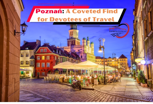Poznań: A Coveted Find for Devotees of Travel - Express Parking
