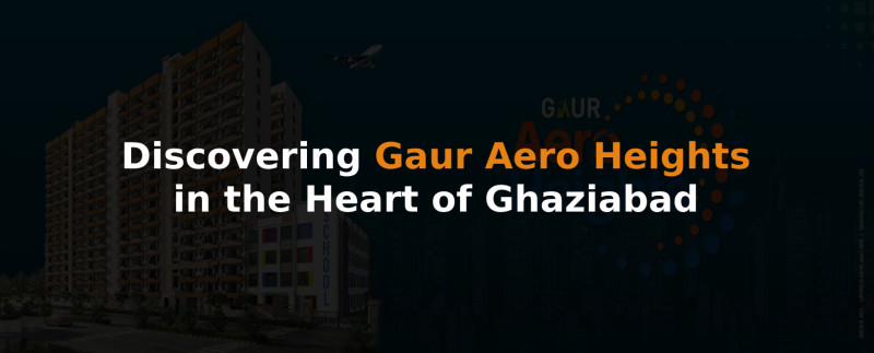 Elevate Your Living: Discovering Gaur Aero Heights in the Heart of Ghaziabad