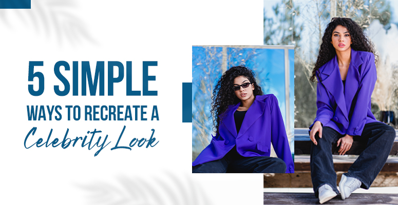 How to Recreate Celebrity Look in 5 Simple Ways?