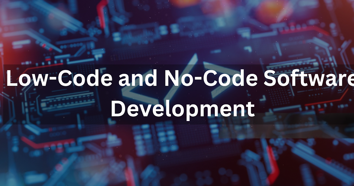 Decoding the Future: The Rise of Low-Code and No-Code Software Development