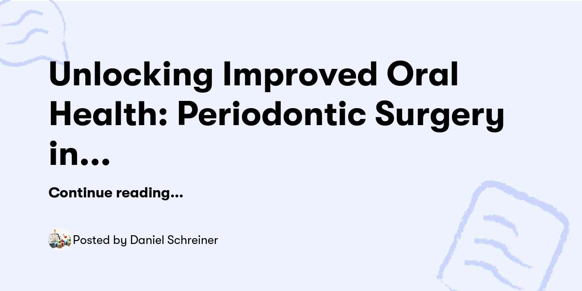 Unlocking Improved Oral Health: Periodontic Surgery in Moreno Valley — Daniel Schreiner - Buymeacoffee