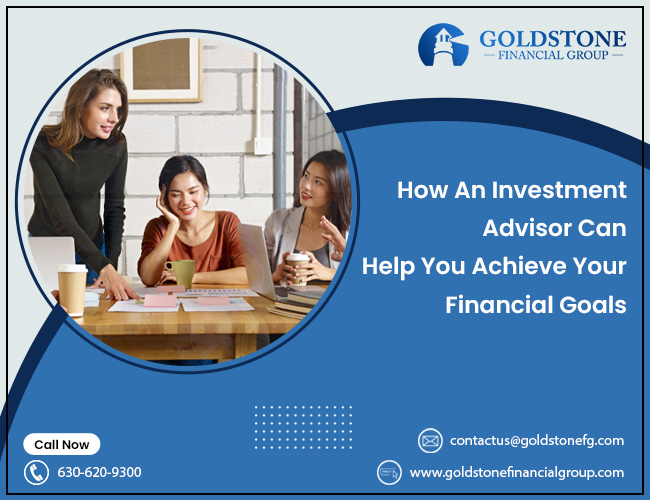 How an Investment Advisor Can Help You Achieve Your Financial Goals – Goldstone Financial Group